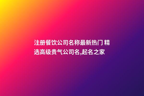 注册餐饮公司名称最新热门 精选高级贵气公司名,起名之家-第1张-公司起名-玄机派